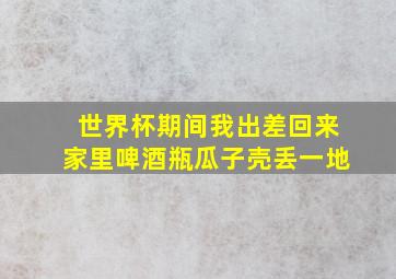 世界杯期间我出差回来家里啤酒瓶瓜子壳丢一地