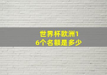 世界杯欧洲16个名额是多少