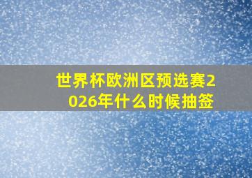 世界杯欧洲区预选赛2026年什么时候抽签