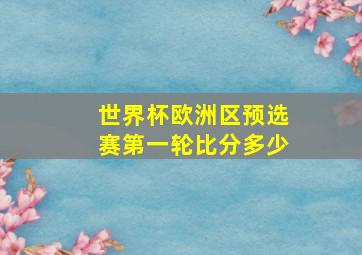 世界杯欧洲区预选赛第一轮比分多少