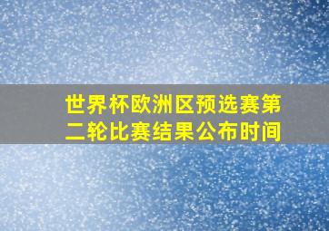 世界杯欧洲区预选赛第二轮比赛结果公布时间