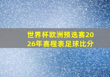 世界杯欧洲预选赛2026年赛程表足球比分