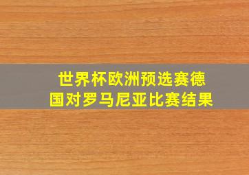 世界杯欧洲预选赛德国对罗马尼亚比赛结果