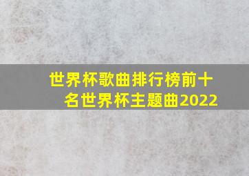 世界杯歌曲排行榜前十名世界杯主题曲2022