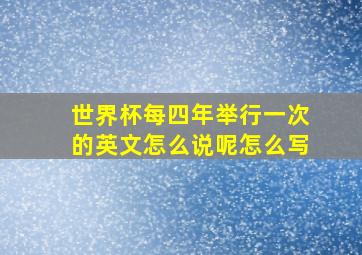 世界杯每四年举行一次的英文怎么说呢怎么写