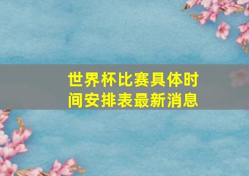 世界杯比赛具体时间安排表最新消息