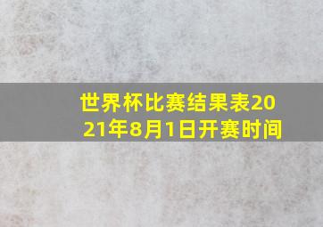 世界杯比赛结果表2021年8月1日开赛时间