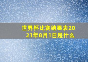 世界杯比赛结果表2021年8月1日是什么