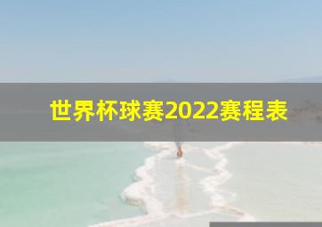 世界杯球赛2022赛程表