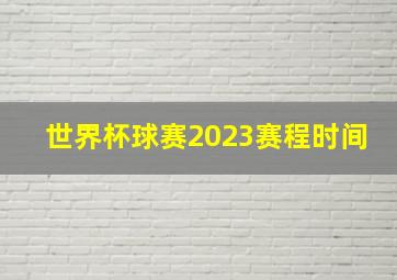 世界杯球赛2023赛程时间