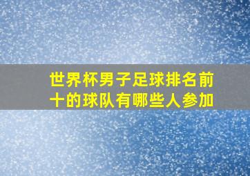 世界杯男子足球排名前十的球队有哪些人参加