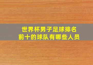 世界杯男子足球排名前十的球队有哪些人员