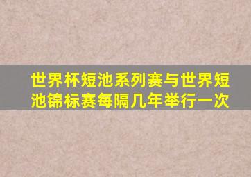 世界杯短池系列赛与世界短池锦标赛每隔几年举行一次