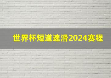 世界杯短道速滑2024赛程