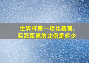 世界杯第一场比赛前,买冠军赢的比例是多少