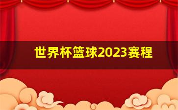 世界杯篮球2023赛程