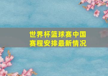 世界杯篮球赛中国赛程安排最新情况