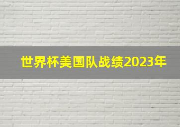 世界杯美国队战绩2023年