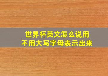 世界杯英文怎么说用不用大写字母表示出来