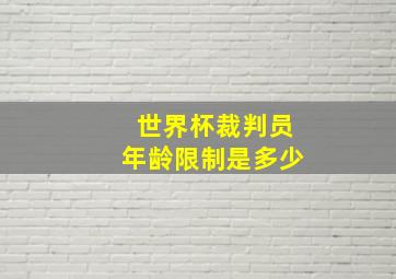 世界杯裁判员年龄限制是多少