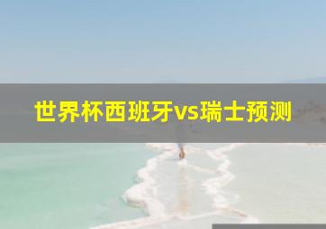 世界杯西班牙vs瑞士预测