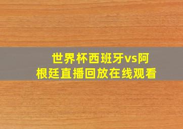 世界杯西班牙vs阿根廷直播回放在线观看