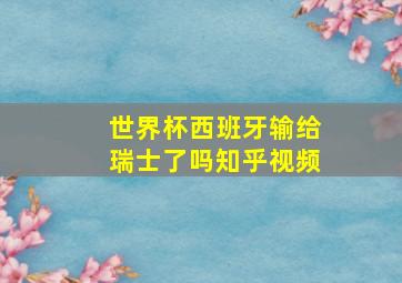 世界杯西班牙输给瑞士了吗知乎视频