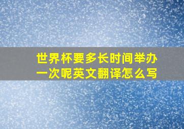 世界杯要多长时间举办一次呢英文翻译怎么写