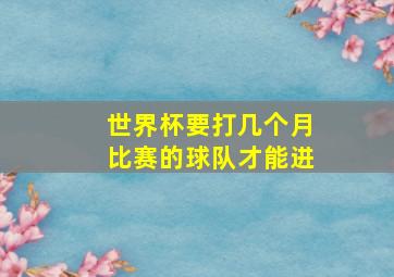 世界杯要打几个月比赛的球队才能进