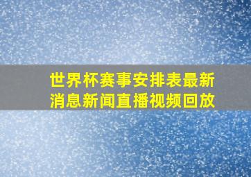 世界杯赛事安排表最新消息新闻直播视频回放