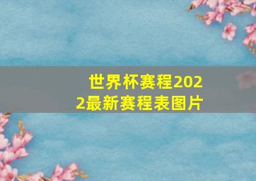 世界杯赛程2022最新赛程表图片