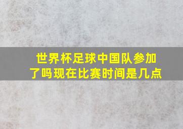 世界杯足球中国队参加了吗现在比赛时间是几点