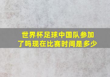 世界杯足球中国队参加了吗现在比赛时间是多少