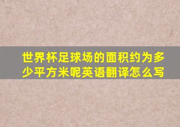 世界杯足球场的面积约为多少平方米呢英语翻译怎么写