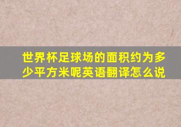 世界杯足球场的面积约为多少平方米呢英语翻译怎么说