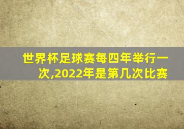 世界杯足球赛每四年举行一次,2022年是第几次比赛