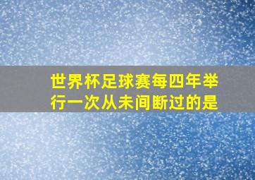 世界杯足球赛每四年举行一次从未间断过的是