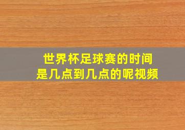 世界杯足球赛的时间是几点到几点的呢视频