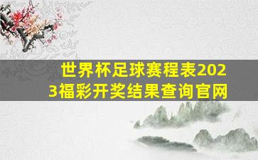 世界杯足球赛程表2023福彩开奖结果查询官网