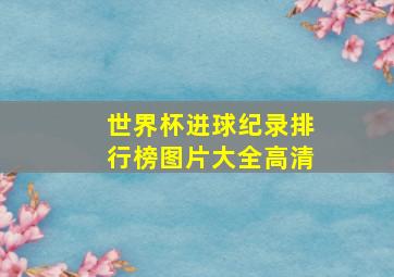 世界杯进球纪录排行榜图片大全高清