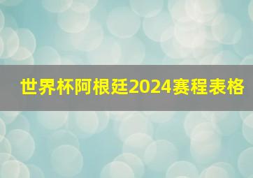 世界杯阿根廷2024赛程表格