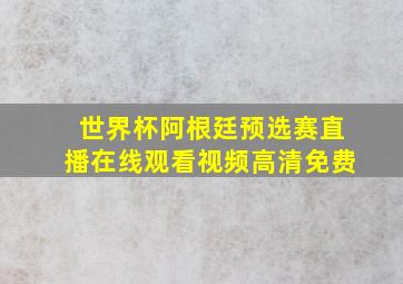 世界杯阿根廷预选赛直播在线观看视频高清免费