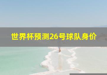 世界杯预测26号球队身价