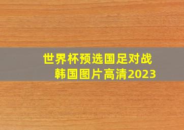 世界杯预选国足对战韩国图片高清2023