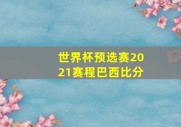 世界杯预选赛2021赛程巴西比分