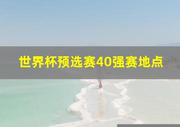 世界杯预选赛40强赛地点