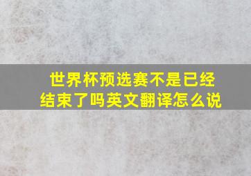 世界杯预选赛不是已经结束了吗英文翻译怎么说