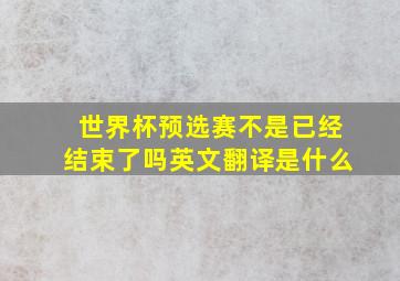 世界杯预选赛不是已经结束了吗英文翻译是什么