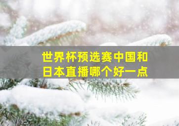 世界杯预选赛中国和日本直播哪个好一点