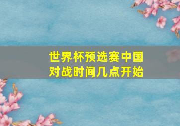 世界杯预选赛中国对战时间几点开始